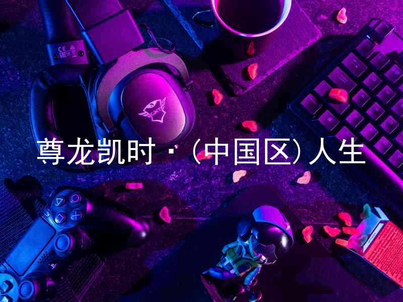 尊龙凯时·(中国区)人生